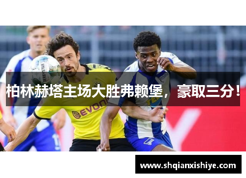 柏林赫塔主场大胜弗赖堡，豪取三分！