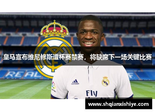 皇马宣布维尼修斯遭杯赛禁赛，将缺席下一场关键比赛