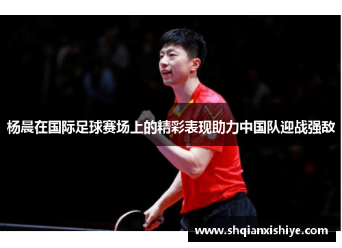 杨晨在国际足球赛场上的精彩表现助力中国队迎战强敌