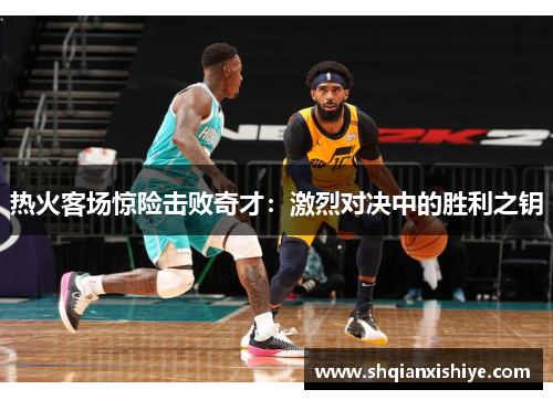 热火客场惊险击败奇才：激烈对决中的胜利之钥