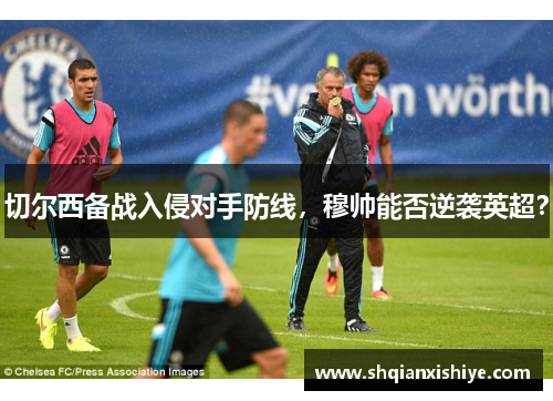 切尔西备战入侵对手防线，穆帅能否逆袭英超？