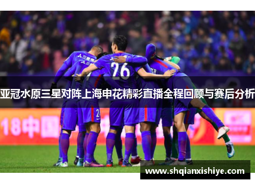 亚冠水原三星对阵上海申花精彩直播全程回顾与赛后分析