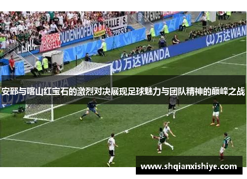 安郅与喀山红宝石的激烈对决展现足球魅力与团队精神的巅峰之战