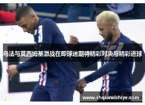 乌法与莫西姆基激战在即球迷期待精彩对决与精彩进球