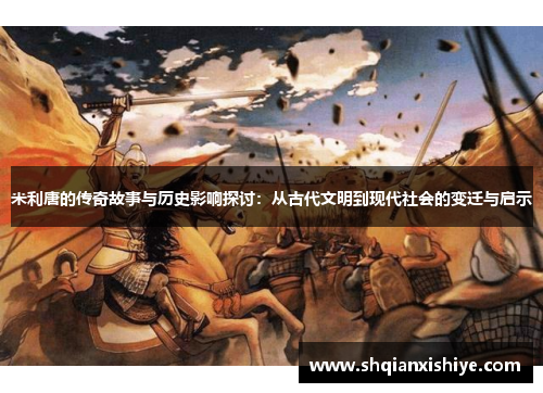 米利唐的传奇故事与历史影响探讨：从古代文明到现代社会的变迁与启示