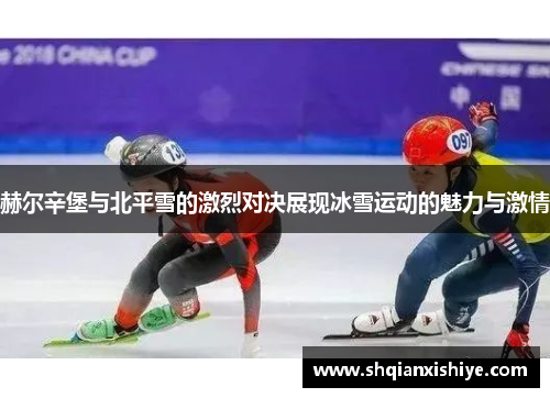 赫尔辛堡与北平雪的激烈对决展现冰雪运动的魅力与激情