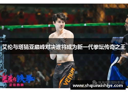 艾伦与塔猜亚巅峰对决谁将成为新一代拳坛传奇之王