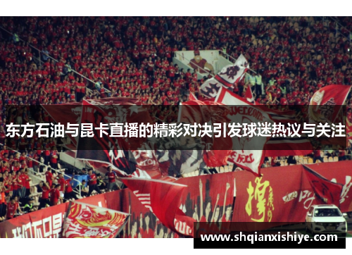东方石油与昆卡直播的精彩对决引发球迷热议与关注